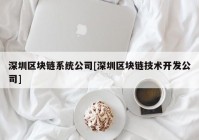 深圳区块链系统公司[深圳区块链技术开发公司]