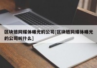 区块链网媒体曝光的公司[区块链网媒体曝光的公司叫什么]