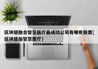 区块链融合智慧医疗最成功公司有哪些股票[区块链加智慧医疗]