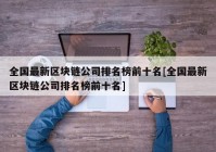 全国最新区块链公司排名榜前十名[全国最新区块链公司排名榜前十名]