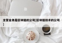 主营业务是区块链的公司[区块链技术的公司]