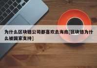 为什么区块链公司都喜欢去海南[区块链为什么被国家支持]