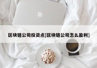 区块链公司投资点[区块链公司怎么盈利]