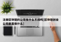 注册区块链的公司有什么不同吗[区块链创业公司都是做什么]