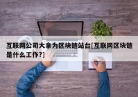 互联网公司大拿为区块链站台[互联网区块链是什么工作?]