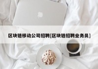 区块链移动公司招聘[区块链招聘业务员]