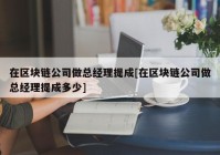 在区块链公司做总经理提成[在区块链公司做总经理提成多少]