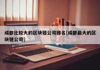 成都比较大的区块链公司排名[成都最大的区块链公司]