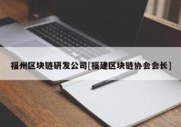 福州区块链研发公司[福建区块链协会会长]