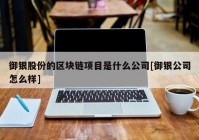 御银股份的区块链项目是什么公司[御银公司怎么样]