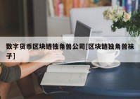 数字货币区块链独角兽公司[区块链独角兽袜子]