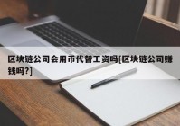 区块链公司会用币代替工资吗[区块链公司赚钱吗?]