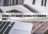 区块链公司大盘股票[区块链公司大盘股票有哪些]