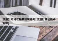 快递公司可以拯救区块链吗[快递行业还能不能做]