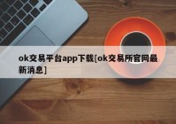 ok交易平台app下载[ok交易所官网最新消息]