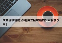 成立区块链的公司[成立区块链的公司有多少家]