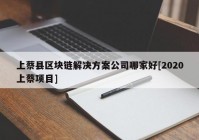 上蔡县区块链解决方案公司哪家好[2020上蔡项目]