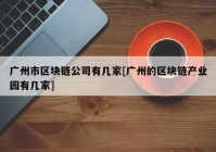 广州市区块链公司有几家[广州的区块链产业园有几家]