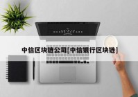 中信区块链公司[中信银行区块链]