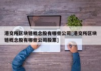 港交所区块链概念股有哪些公司[港交所区块链概念股有哪些公司股票]