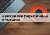 从事知识产权保护的区块链公司[区块链的知识产权相关问题]