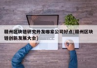 赣州区块链研究开发哪家公司好点[赣州区块链创新发展大会]